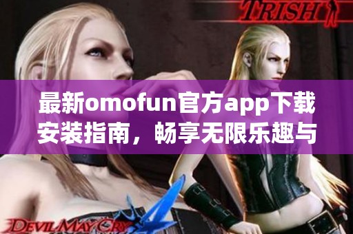 最新omofun官方app下载安装指南，畅享无限乐趣与便利