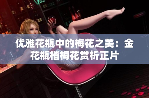 优雅花瓶中的梅花之美：金花瓶楷梅花赏析正片