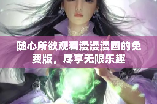 随心所欲观看漫漫漫画的免费版，尽享无限乐趣