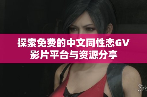 探索免费的中文同性恋GV影片平台与资源分享
