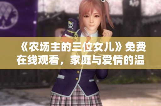 《农场主的三位女儿》免费在线观看，家庭与爱情的温馨故事