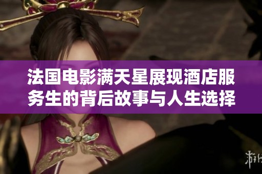 法国电影满天星展现酒店服务生的背后故事与人生选择