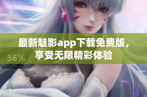最新魅影app下载免费版，享受无限精彩体验