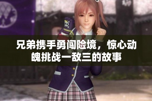 兄弟携手勇闯险境，惊心动魄挑战一敌三的故事