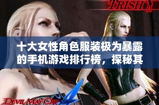 十大女性角色服装极为暴露的手机游戏排行榜，探秘其中的魅力与风险