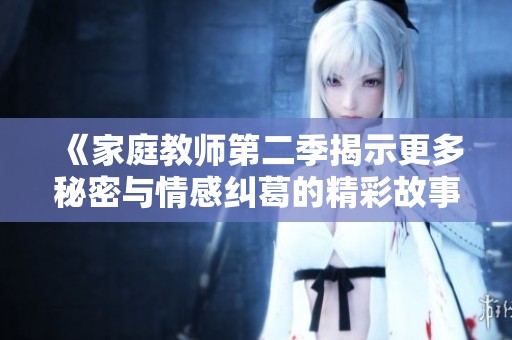 《家庭教师第二季揭示更多秘密与情感纠葛的精彩故事》