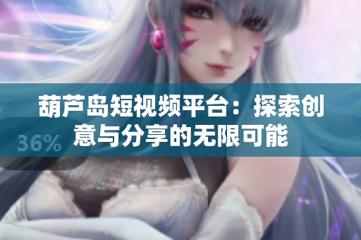 葫芦岛短视频平台：探索创意与分享的无限可能