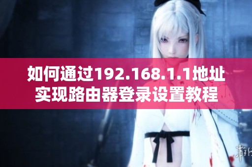 如何通过192.168.1.1地址实现路由器登录设置教程