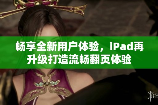 畅享全新用户体验，iPad再升级打造流畅翻页体验