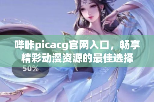 哔咔picacg官网入口，畅享精彩动漫资源的最佳选择