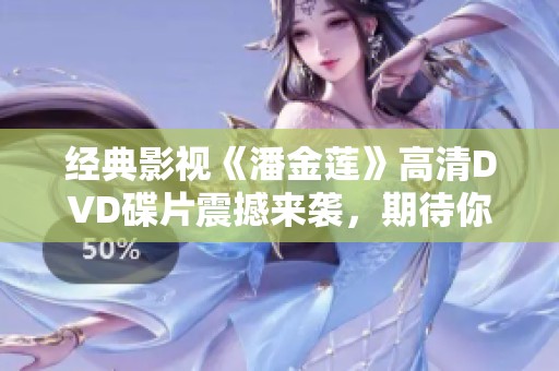 经典影视《潘金莲》高清DVD碟片震撼来袭，期待你的收藏
