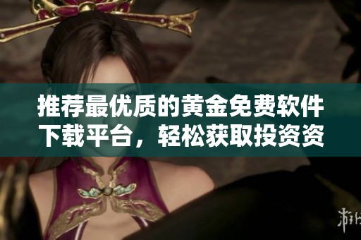 推荐最优质的黄金免费软件下载平台，轻松获取投资资讯