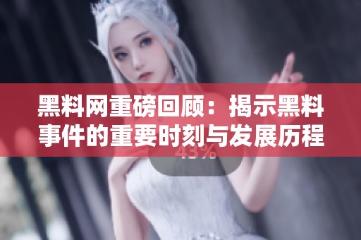 黑料网重磅回顾：揭示黑料事件的重要时刻与发展历程