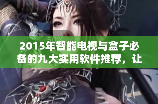 2015年智能电视与盒子必备的九大实用软件推荐，让你的观影体验更精彩