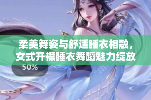 柔美舞姿与舒适睡衣相融，女式开襟睡衣舞蹈魅力绽放