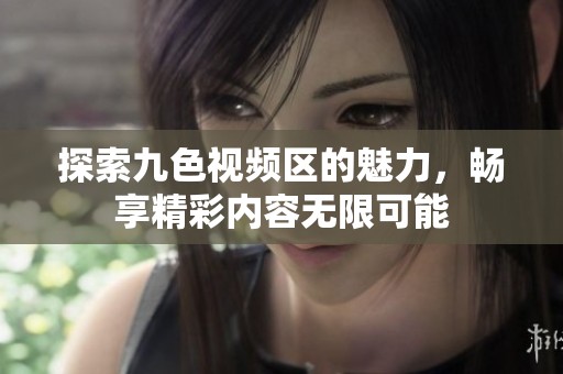 探索九色视频区的魅力，畅享精彩内容无限可能