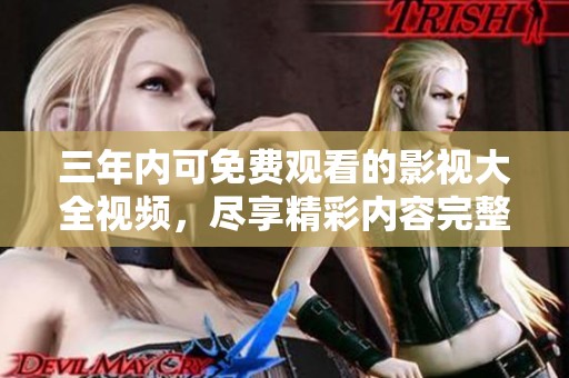 三年内可免费观看的影视大全视频，尽享精彩内容完整观看
