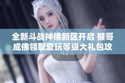 全新斗战神佛新区开启 猴哥成佛领取爱玩等级大礼包攻略详解