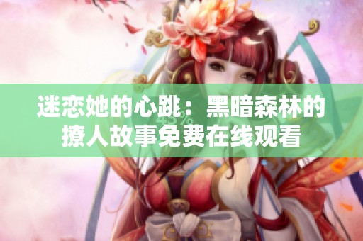 迷恋她的心跳：黑暗森林的撩人故事免费在线观看