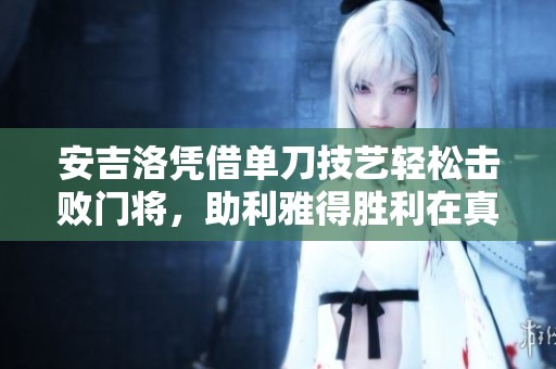安吉洛凭借单刀技艺轻松击败门将，助利雅得胜利在真三国无双中畅快破门