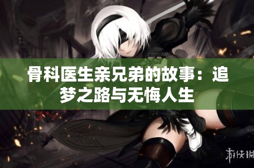 骨科医生亲兄弟的故事：追梦之路与无悔人生