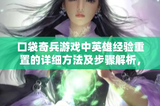 口袋奇兵游戏中英雄经验重置的详细方法及步骤解析，助你轻松重置角色成长进程