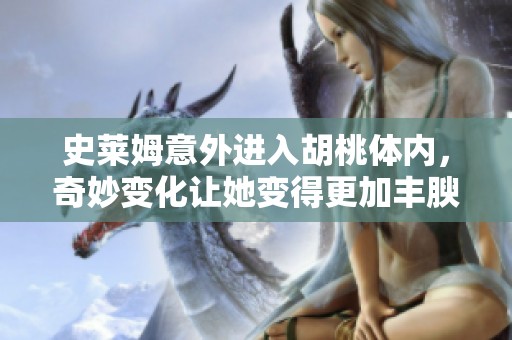 史莱姆意外进入胡桃体内，奇妙变化让她变得更加丰腴