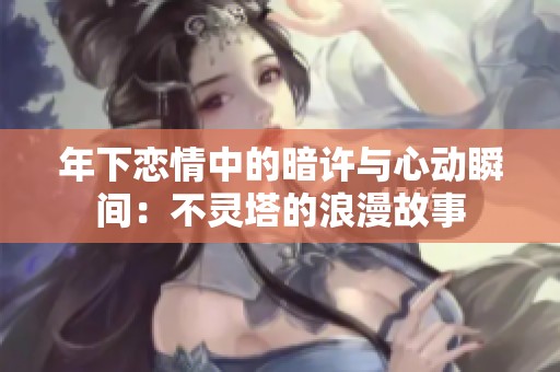 年下恋情中的暗许与心动瞬间：不灵塔的浪漫故事
