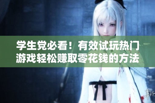 学生党必看！有效试玩热门游戏轻松赚取零花钱的方法与推荐攻略
