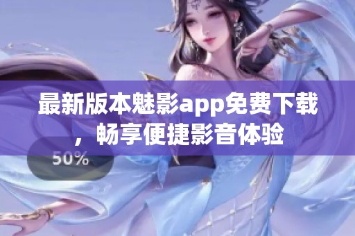 最新版本魅影app免费下载，畅享便捷影音体验