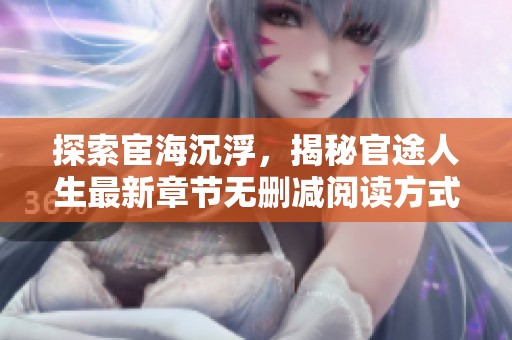探索宦海沉浮，揭秘官途人生最新章节无删减阅读方式