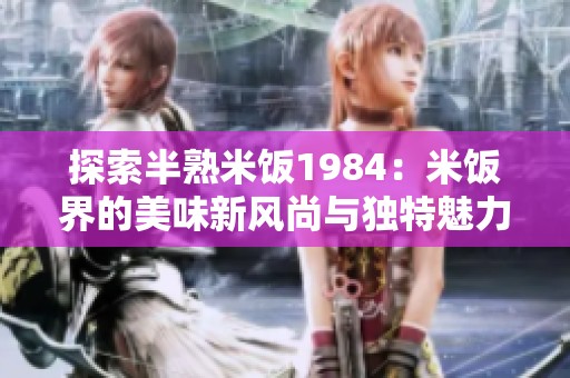 探索半熟米饭1984：米饭界的美味新风尚与独特魅力
