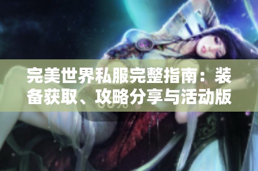 完美世界私服完整指南：装备获取、攻略分享与活动版本详细解析