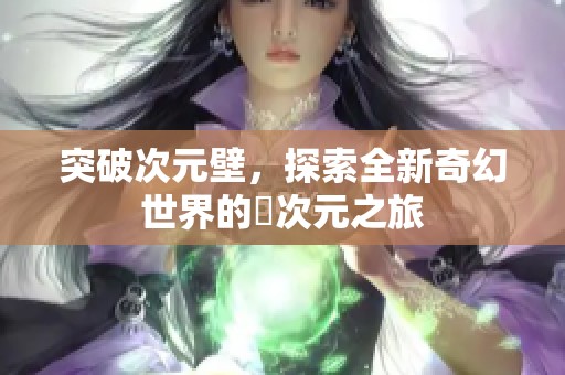 突破次元壁，探索全新奇幻世界的囧次元之旅