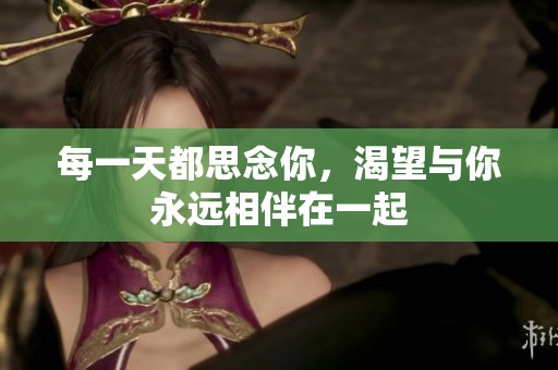 每一天都思念你，渴望与你永远相伴在一起