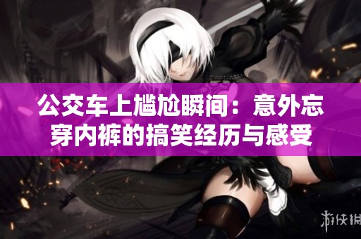 公交车上尴尬瞬间：意外忘穿内裤的搞笑经历与感受