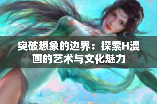 突破想象的边界：探索H漫画的艺术与文化魅力
