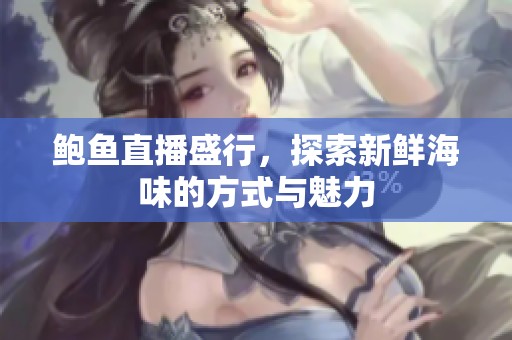 鲍鱼直播盛行，探索新鲜海味的方式与魅力