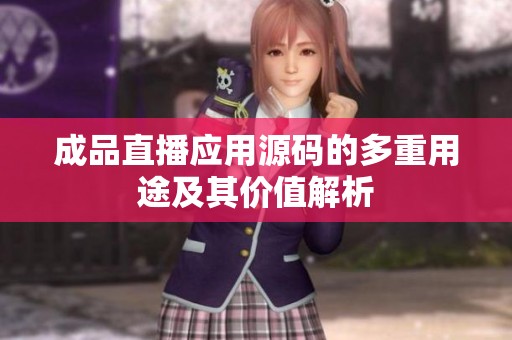 成品直播应用源码的多重用途及其价值解析