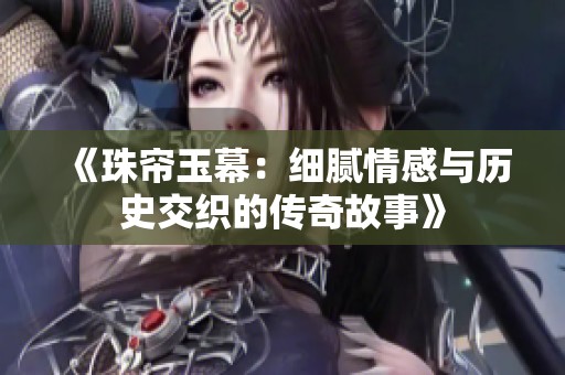 《珠帘玉幕：细腻情感与历史交织的传奇故事》