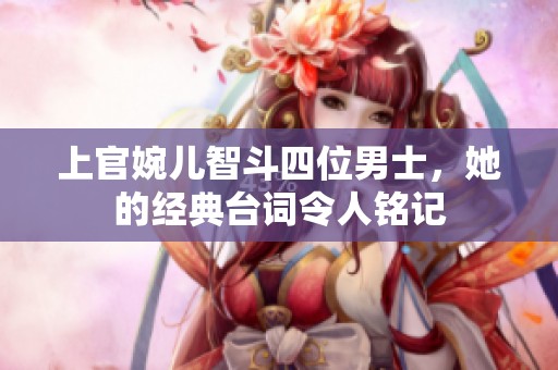 上官婉儿智斗四位男士，她的经典台词令人铭记