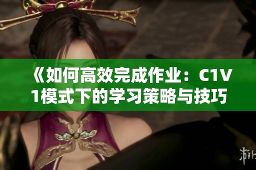 《如何高效完成作业：C1V1模式下的学习策略与技巧》
