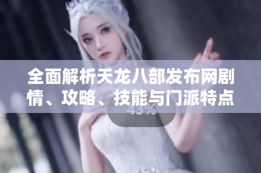 全面解析天龙八部发布网剧情、攻略、技能与门派特点，带你深入了解游戏魅力