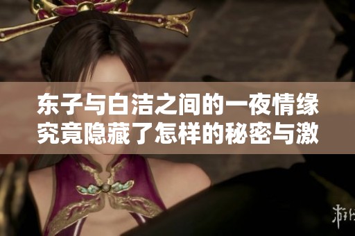 东子与白洁之间的一夜情缘究竟隐藏了怎样的秘密与激情