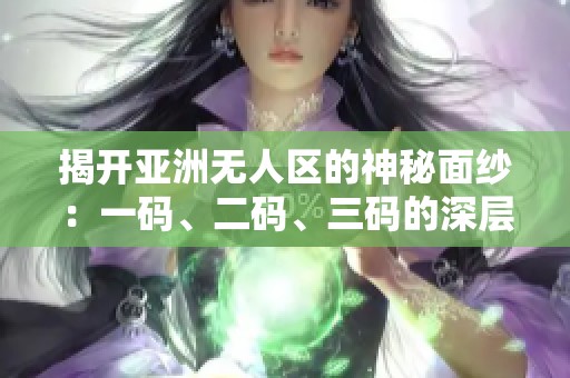 揭开亚洲无人区的神秘面纱：一码、二码、三码的深层含义解析