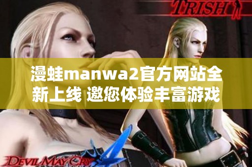 漫蛙manwa2官方网站全新上线 邀您体验丰富游戏世界