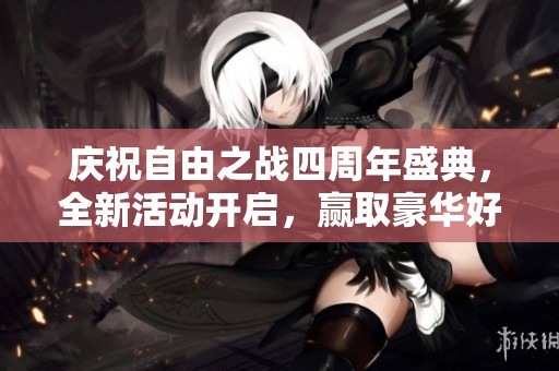 庆祝自由之战四周年盛典，全新活动开启，赢取豪华好礼和胜场奖励尽在其中！