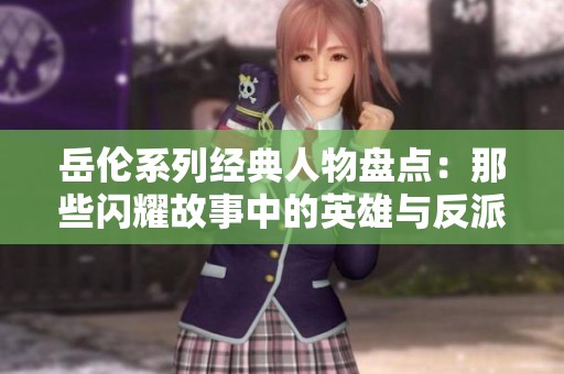 岳伦系列经典人物盘点：那些闪耀故事中的英雄与反派