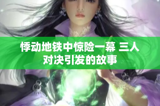 悸动地铁中惊险一幕 三人对决引发的故事