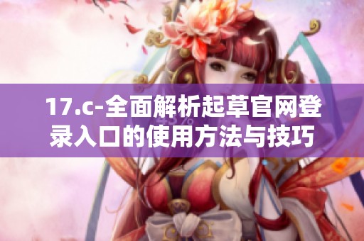 17.c-全面解析起草官网登录入口的使用方法与技巧